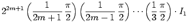 $\displaystyle 2^{2m+1}
\left(\frac{1}{2m+1}\,\frac{\pi}{2}\right)
\left(\frac{1...
...}\,\frac{\pi}{2}\right)
\cdots
\left(\frac{1}{3}\,\frac{\pi}{2}\right)\cdot I_1$