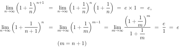 \begin{eqnarray*}\lim_{n\rightarrow \infty}{\left(1+\frac{1}{n}\right)^{n+1}}
&...
...tyle 1+\frac{1}{m}}}
\ =\
\frac{e}{1}
\ =\
e
\\ && (m=n+1)\end{eqnarray*}