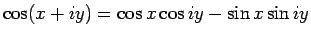 $\displaystyle \cos(x+iy)
=
\cos x\cos iy-\sin x\sin iy$