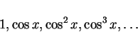 \begin{displaymath}
1,\cos x,\cos^2x,\cos^3x,\ldots
\end{displaymath}