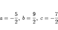 \begin{displaymath}
a=-\frac{5}{2},\ b=\frac{9}{2}, \ c=-\frac{7}{2}
\end{displaymath}