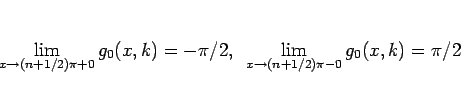 \begin{displaymath}
\displaystyle \lim_{x\rightarrow (n+1/2)\pi+0}{g_0(x, k)}=-\...
...displaystyle \lim_{x\rightarrow (n+1/2)\pi-0}{g_0(x, k)}=\pi/2
\end{displaymath}