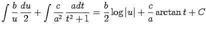 $\displaystyle \int\frac{b}{u} \frac{du}{2} + \int\frac{c}{a^2} \frac{adt}{t^2+1}
=
\frac{b}{2}\log\vert u\vert+\frac{c}{a}\arctan t+C$