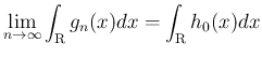 $\displaystyle
\lim_{n\rightarrow \infty}{\int_{\mbox{\boldmath\scriptsize R}}g_n(x)dx}=\int_{\mbox{\boldmath\scriptsize R}}h_0(x)dx
$