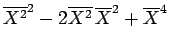 $\displaystyle {\overline{X^2}^2-2\overline{X^2}\,\overline{X}^2+\overline{X}^4}$