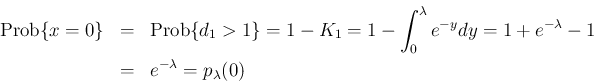 \begin{eqnarray*}\mathrm{Prob}\{x=0\}
&=&
\mathrm{Prob}\{d_1>1\}
= 1-K_1
= ...
...y}dy
= 1 +e^{-\lambda}-1
\\ &=&
e^{-\lambda} = p_{\lambda}(0)\end{eqnarray*}