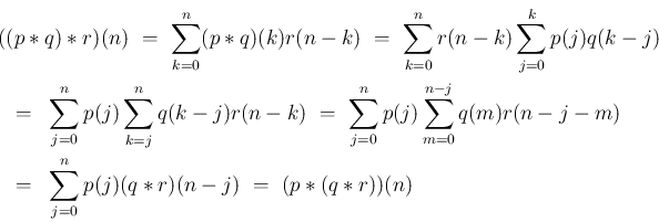 \begin{eqnarray*}\lefteqn{
((p\ast q)\ast r)(n)
\ =\
\sum_{k=0}^n(p\ast q)(k...
...=&
\sum_{j=0}^n p(j)(q\ast r)(n-j)
\ =\
(p\ast(q\ast r))(n)
\end{eqnarray*}