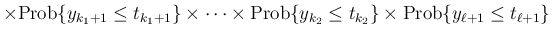 $\displaystyle \times\mathrm{Prob}\{y_{k_1+1}\leq t_{k_1+1}\}\times\cdots
\times...
...m{Prob}\{y_{k_2}\leq t_{k_2}\}
\times\mathrm{Prob}\{y_{\ell+1}\leq t_{\ell+1}\}$