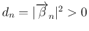 $d_n=\vert\overrightarrow{\beta}_n\vert^2>0$