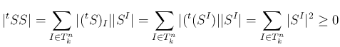 $\displaystyle \vert{}^t{S}S\vert
=\sum_{I\in T^n_k}\vert({}^t{S})_I\vert\vert ...
...rt({}^t{(S^I)}\vert\vert S^I\vert
=\sum_{I\in T^n_k}\vert S^I\vert^2
\geq 0
$