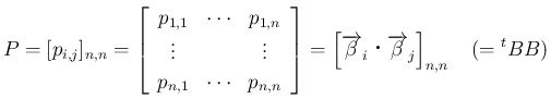 $\displaystyle
P = [p_{i,j}]_{n,n}
= \left[\begin{array}{ccc}p_{1,1} &\cdots&...
...eta}_i\mathrel{}\overrightarrow{\beta}_j\right]_{n,n}
\hspace{1zw}(={}^t{B}B)$