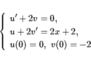 \begin{displaymath}
\left\{\begin{array}{l}
\displaystyle u'+2v=0, \\
\displaystyle u+2v'=2x+2, \\
u(0)=0,\ v(0)=-2
\end{array}\right. \end{displaymath}