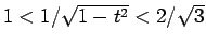 $1<1/\sqrt{1-t^2}<2/\sqrt{3}$