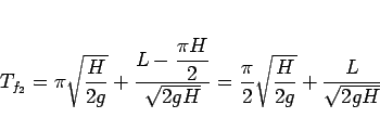 \begin{displaymath}
T_{f_2}
= \pi\sqrt{\frac{H}{2g}} + \frac{\displaystyle L-...
...gH}}
= \frac{\pi}{2}\sqrt{\frac{H}{2g}} + \frac{L}{\sqrt{2gH}}\end{displaymath}