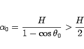 \begin{displaymath}
\alpha_0 = \frac{H}{1-\cos\theta_0} > \frac{H}{2}
\end{displaymath}