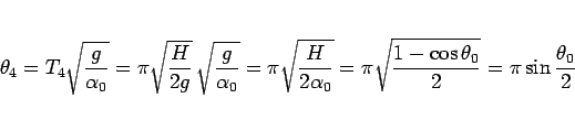 \begin{displaymath}
\theta_4
= T_4\sqrt{\frac{g}{\alpha_0}}
= \pi\sqrt{\frac...
...\pi\sqrt{\frac{1-\cos\theta_0}{2}}
= \pi\sin\frac{\theta_0}{2}\end{displaymath}