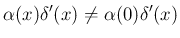 $\displaystyle \alpha(x)\delta'(x) \neq \alpha(0)\delta'(x)
$