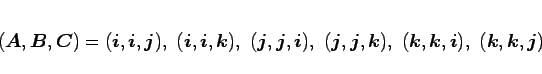 \begin{displaymath}
(\mbox{\boldmath$A$},\mbox{\boldmath$B$},\mbox{\boldmath$C$...
...(\mbox{\boldmath$k$},\mbox{\boldmath$k$},\mbox{\boldmath$j$})
\end{displaymath}