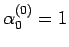 $\alpha_0^{(0)}=1$