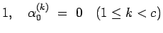 $\displaystyle 1,
\hspace{1zw}\alpha_0^{(k)} \ =\ 0\hspace{1zw}(1\leq k< c)$