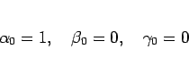 \begin{displaymath}
\alpha_0 = 1,
\hspace{1zw}\beta_0 = 0,
\hspace{1zw}\gamma_0 = 0\end{displaymath}