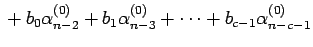 $\displaystyle \mbox{} + b_0\alpha_{n-2}^{(0)}+b_1\alpha_{n-3}^{(0)}
+\cdots+b_{c-1}\alpha_{n-c-1}^{(0)}$