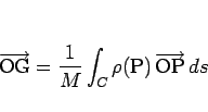 \begin{displaymath}
\overrightarrow{\mathrm{OG}}=\frac{1}{M}\int_C\rho(\mathrm{P})\,\overrightarrow{\mathrm{OP}}\,ds\end{displaymath}