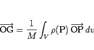 \begin{displaymath}
\overrightarrow{\mathrm{OG}}=\frac{1}{M}\int_V\rho(\mathrm{P})\,\overrightarrow{\mathrm{OP}}\,dv\end{displaymath}