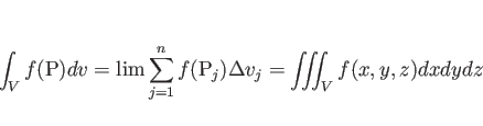 \begin{displaymath}
\int_V f(\mathrm{P})dv
= \lim\sum_{j=1}^n f(\mathrm{P}_j)\Delta v_j
= \int\!\!\!\int\!\!\!\int _V f(x,y,z)dxdydz\end{displaymath}