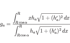 \begin{displaymath}
g_a
= \frac{\displaystyle \int_{R\cos\alpha}^R xh_a\sqrt{...
...%
{\displaystyle \int_{R\cos\alpha}^R h_a\sqrt{1+(h_a')^2} dx}\end{displaymath}