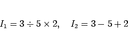 \begin{displaymath}
I_1 = 3\div 5\times 2,
\hspace{1zw}I_2 = 3-5+2
\end{displaymath}