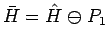 $\bar{H} = \hat{H}\mathrel{\ominus}P_1$