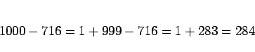 \begin{displaymath}
1000 - 716
= 1 + 999 - 716
= 1 + 283
= 284
\end{displaymath}