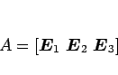 \begin{displaymath}
A=\left[\mbox{\boldmath$E$}_1\ \mbox{\boldmath$E$}_2\ \mbox{\boldmath$E$}_3\right]
\end{displaymath}