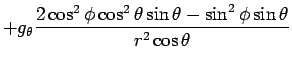 $\displaystyle +g_\theta\frac{2\cos^2\phi\cos^2\theta\sin\theta-\sin^2\phi\sin\theta}%
{r^2\cos\theta}$