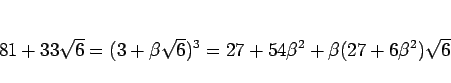 \begin{displaymath}
81+33\sqrt{6}
= (3 + \beta\sqrt{6})^3
= 27 + 54\beta^2 + \beta(27+6\beta^2)\sqrt{6}
\end{displaymath}