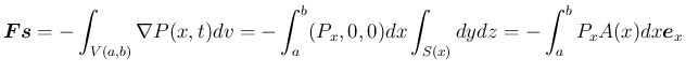 $\displaystyle \mbox{\boldmath {$Fs$}}
= -\int_{V(a,b)} \nabla P(x,t)dv
= -\int_a^b (P_x, 0, 0)dx\int_{S(x)}dydz
= -\int_a^b P_xA(x)dx\mbox{\boldmath {$e$}}_x
$