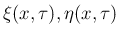 $\xi(x,\tau),\eta(x,\tau)$