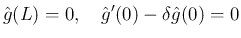 $\displaystyle
\hat{g}(L) = 0,\hspace{1zw}\hat{g}'(0)-\delta\hat{g}(0) = 0$