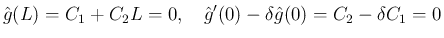 $\displaystyle \hat{g}(L) = C_1+C_2L = 0,
\hspace{1zw}
\hat{g}'(0)-\delta\hat{g}(0) = C_2-\delta C_1 = 0
$