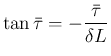 $\displaystyle \tan\bar{\tau} = -\frac{\bar{\tau}}{\delta L}
$