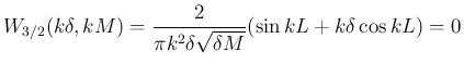 $\displaystyle W_{3/2}(k\delta, kM)
= \frac{2}{\pi k^2\delta\sqrt{\delta M}}(\sin kL+k\delta \cos kL) = 0
$