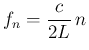 $\displaystyle f_n = \frac{c}{2L}\, n$