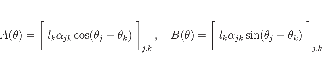 \begin{displaymath}
A(\theta) = \left[\rule[-0.5zh]{0pt}{2zh}\
l_k\alpha_{jk}...
...t}{2zh}\
l_k\alpha_{jk}\sin(\theta_j-\theta_k) \right]_{j,k}\end{displaymath}