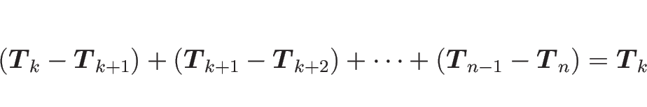 \begin{displaymath}
(\mbox{\boldmath$T$}_{k} - \mbox{\boldmath$T$}_{k+1}) + (\mb...
...T$}_{n-1} - \mbox{\boldmath$T$}_{n})
=
\mbox{\boldmath$T$}_{k}
\end{displaymath}