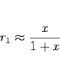 \begin{displaymath}
r_1 \approx \frac{x}{1+x}\end{displaymath}