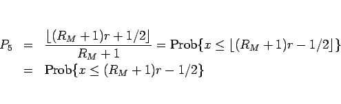 \begin{eqnarray*}P_5
&=&
\frac{\lfloor(R_M+1)r+1/2\rfloor}{R_M+1}
=
\mathrm{...
...R_M+1)r-1/2\rfloor\}
 &=&
\mathrm{Prob}\{x\leq (R_M+1)r-1/2\}\end{eqnarray*}