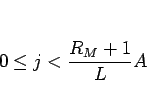 \begin{displaymath}
0\leq j<\frac{R_M+1}{L}A
\end{displaymath}