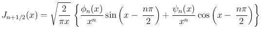 $\displaystyle
J_{n+1/2}(x)
= \sqrt{\frac{2}{\pi x}}\,\left\{
\frac{\phi_n(x...
...{2}\right)
+\frac{\psi_n(x)}{x^n}\cos\left(x-\,\frac{n\pi}{2}\right)
\right\}$