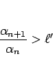 \begin{displaymath}
\frac{\alpha_{n+1}}{\alpha_n}>\ell'
\end{displaymath}